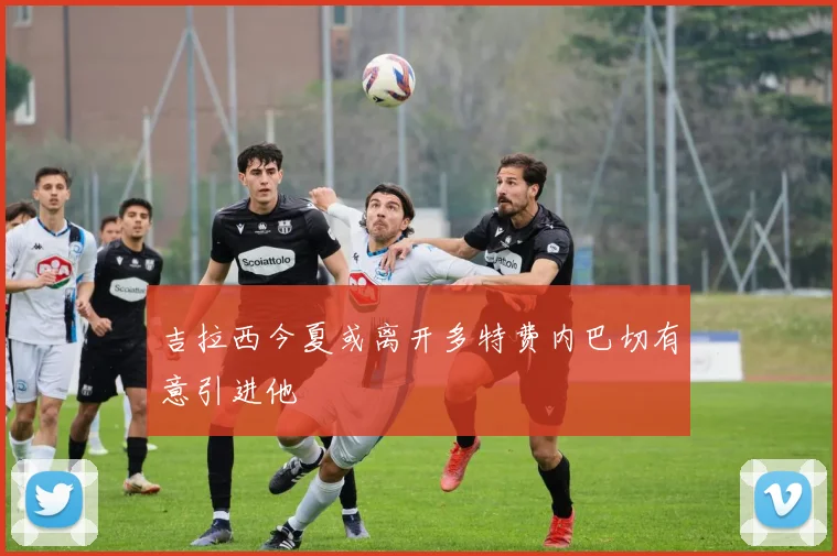 吉拉西今夏或离开多特费内巴切有意引进他