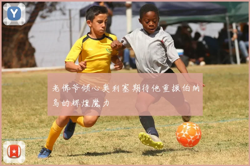 老佛爷倾心奥利塞期待他重振伯纳乌的辉煌魔力