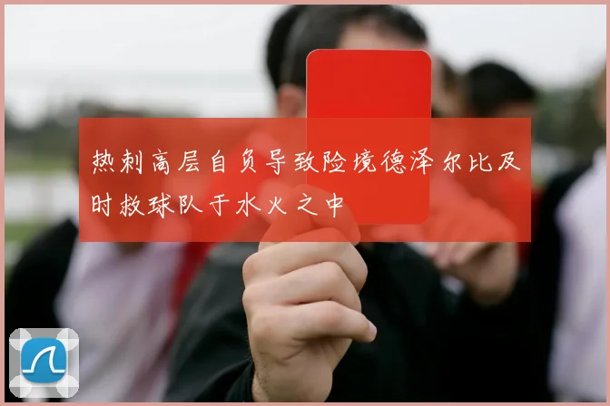 热刺高层自负导致险境德泽尔比及时救球队于水火之中