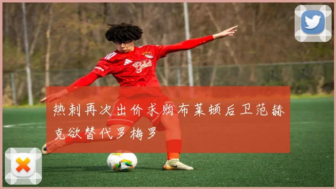 热刺再次出价求购布莱顿后卫范赫克欲替代罗梅罗