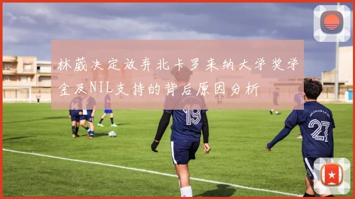 林葳决定放弃北卡罗来纳大学奖学金及NIL支持的背后原因分析
