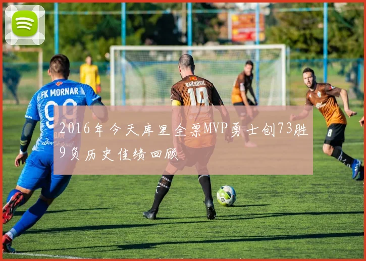 2016年今天库里全票MVP勇士创73胜9负历史佳绩回顾