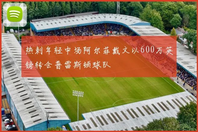 热刺年轻中场阿尔菲戴文以600万英镑转会普雷斯顿球队